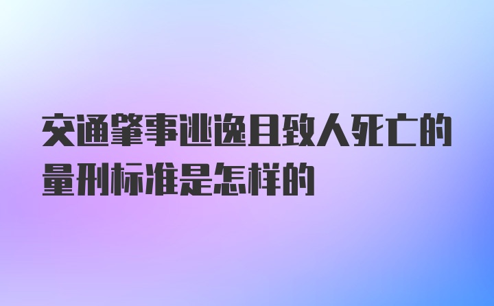 交通肇事逃逸且致人死亡的量刑标准是怎样的