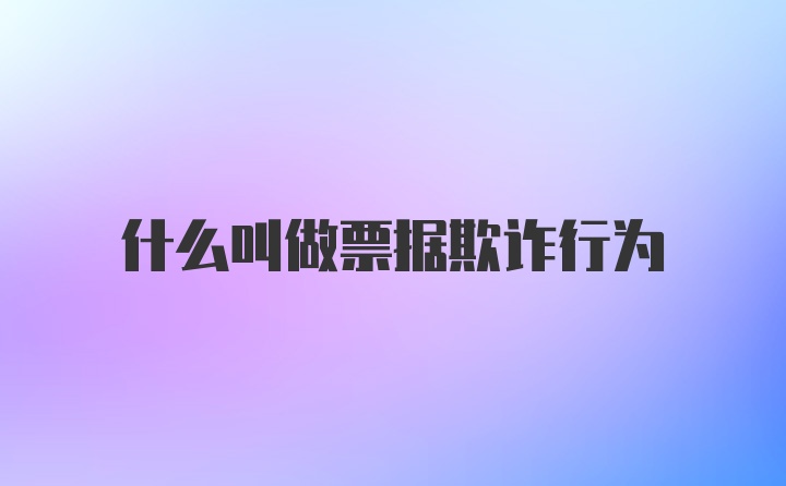 什么叫做票据欺诈行为