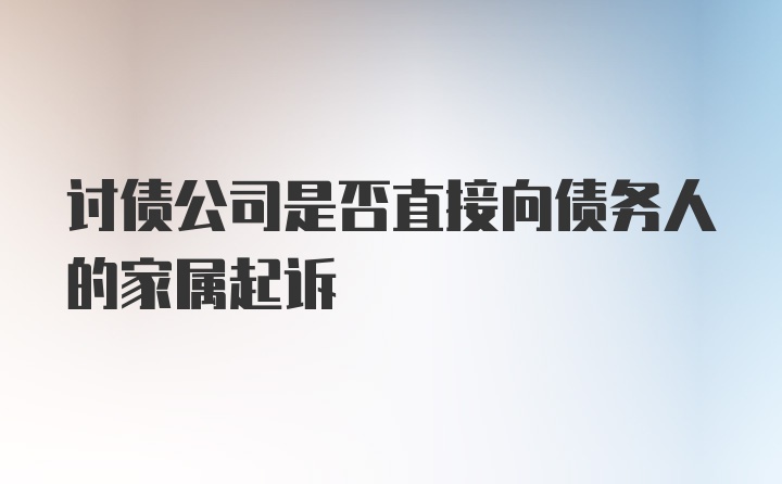 讨债公司是否直接向债务人的家属起诉