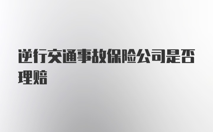 逆行交通事故保险公司是否理赔