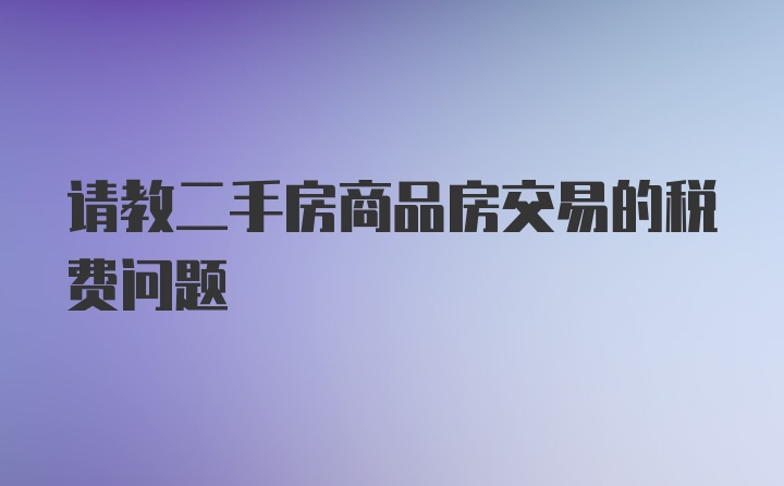 请教二手房商品房交易的税费问题