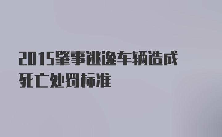 2015肇事逃逸车辆造成死亡处罚标准