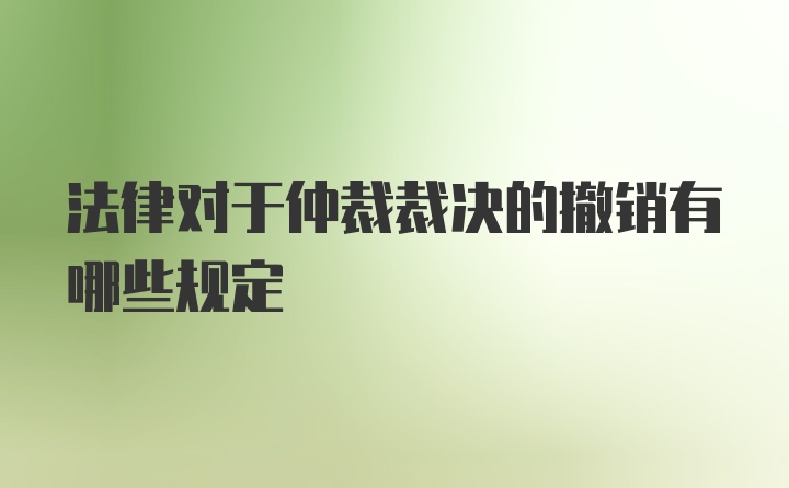 法律对于仲裁裁决的撤销有哪些规定