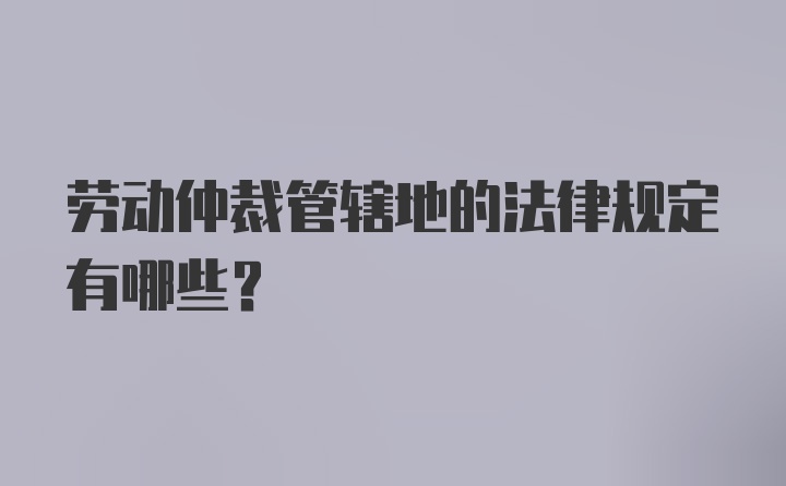 劳动仲裁管辖地的法律规定有哪些?