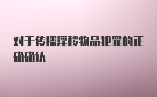 对于传播淫秽物品犯罪的正确确认