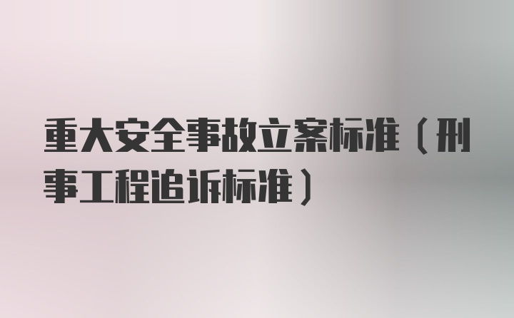 重大安全事故立案标准（刑事工程追诉标准）