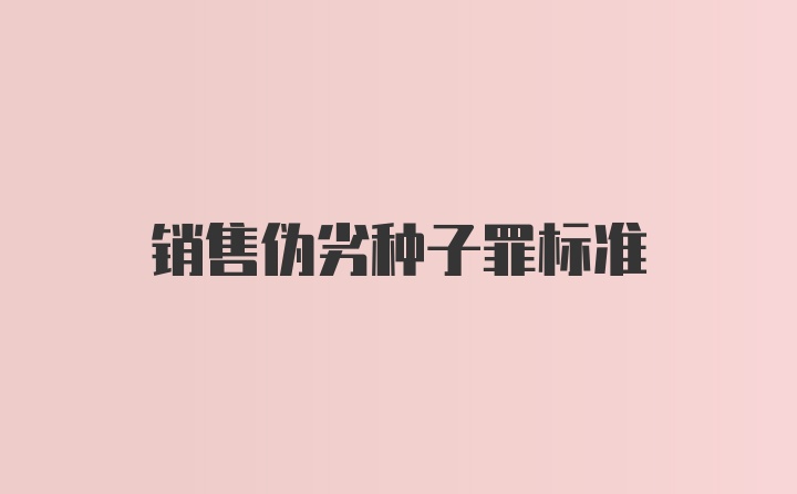 销售伪劣种子罪标准