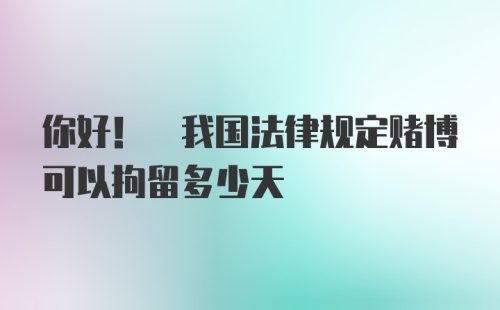 你好! 我国法律规定赌博可以拘留多少天