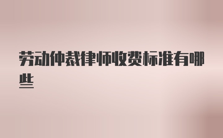 劳动仲裁律师收费标准有哪些