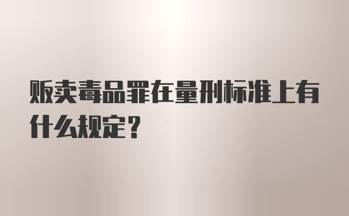 贩卖毒品罪在量刑标准上有什么规定？