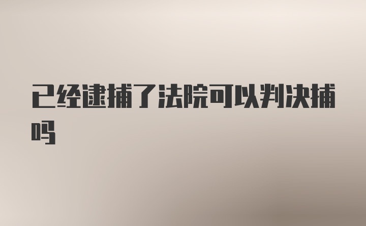 已经逮捕了法院可以判决捕吗