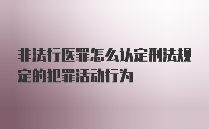 非法行医罪怎么认定刑法规定的犯罪活动行为