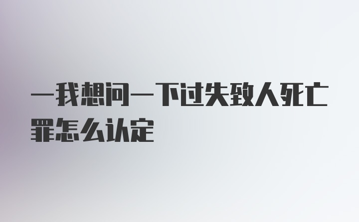 一我想问一下过失致人死亡罪怎么认定