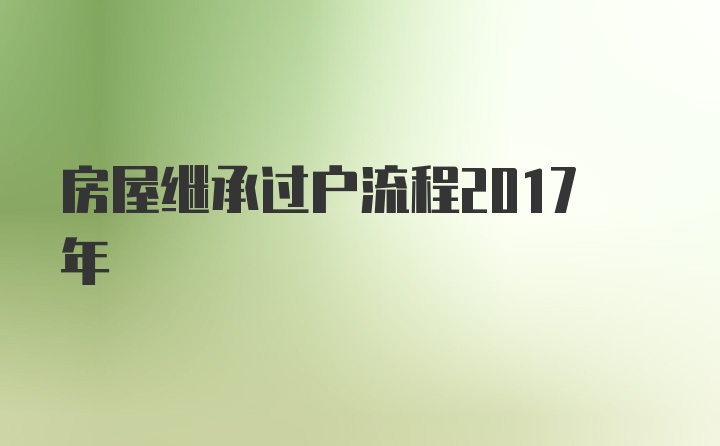 房屋继承过户流程2017年