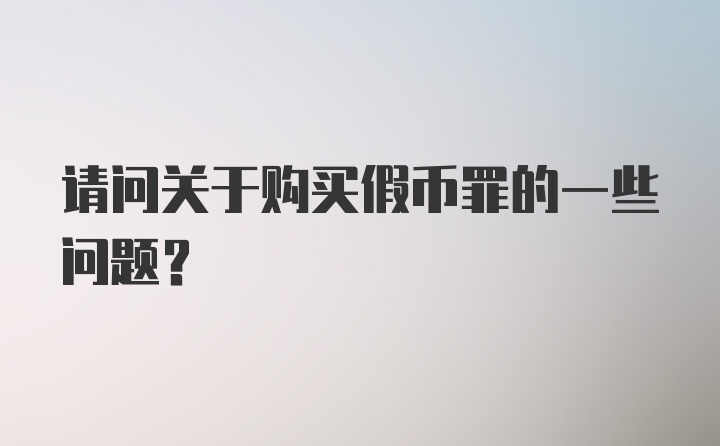 请问关于购买假币罪的一些问题？