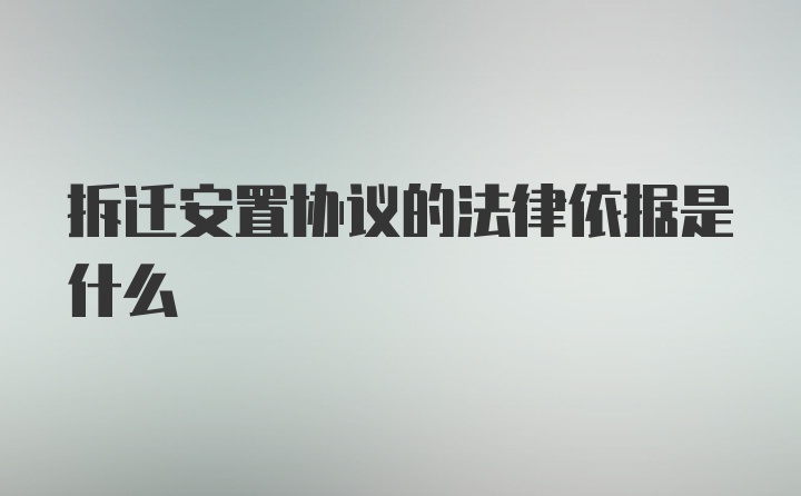 拆迁安置协议的法律依据是什么