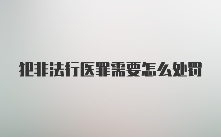 犯非法行医罪需要怎么处罚