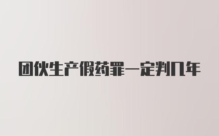 团伙生产假药罪一定判几年