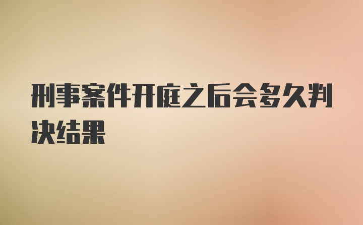 刑事案件开庭之后会多久判决结果