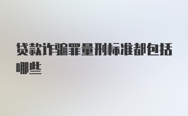 贷款诈骗罪量刑标准都包括哪些