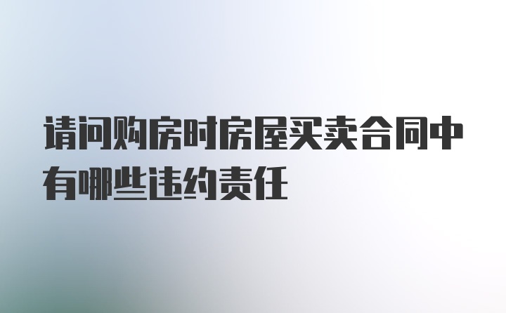 请问购房时房屋买卖合同中有哪些违约责任