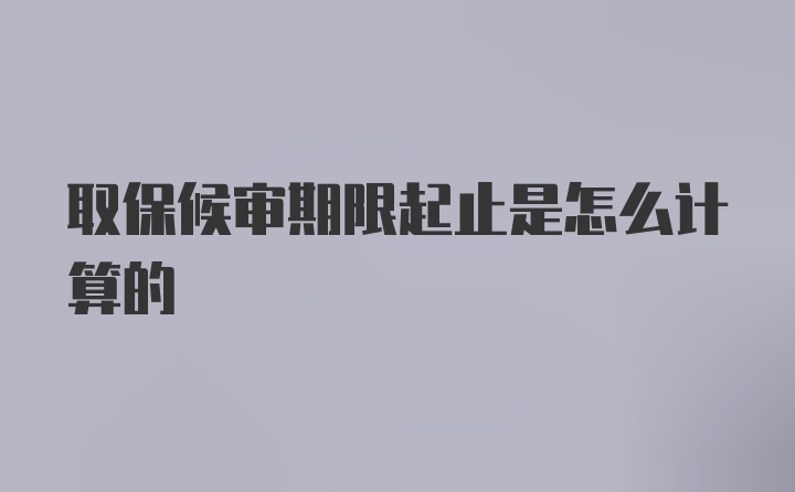 取保候审期限起止是怎么计算的