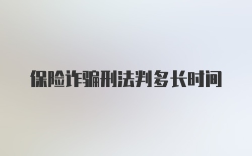 保险诈骗刑法判多长时间