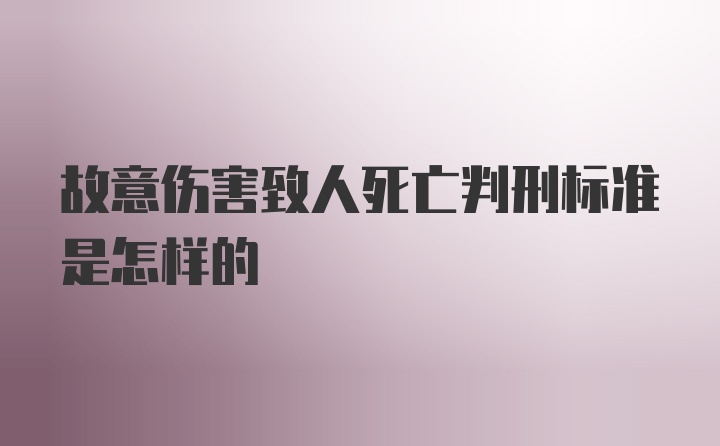 故意伤害致人死亡判刑标准是怎样的