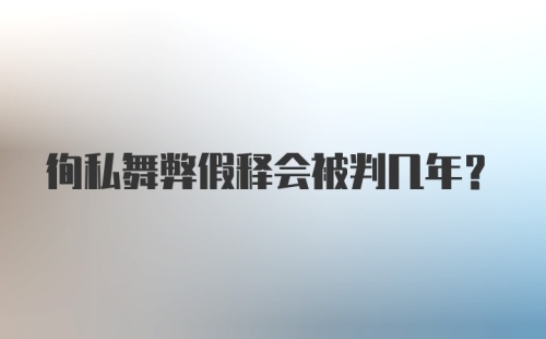 徇私舞弊假释会被判几年？