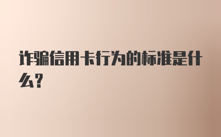 诈骗信用卡行为的标准是什么？