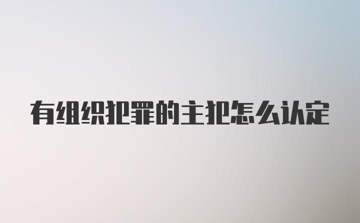 有组织犯罪的主犯怎么认定