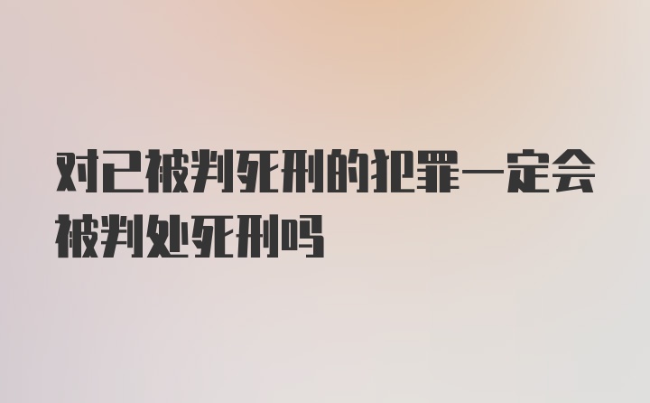 对已被判死刑的犯罪一定会被判处死刑吗