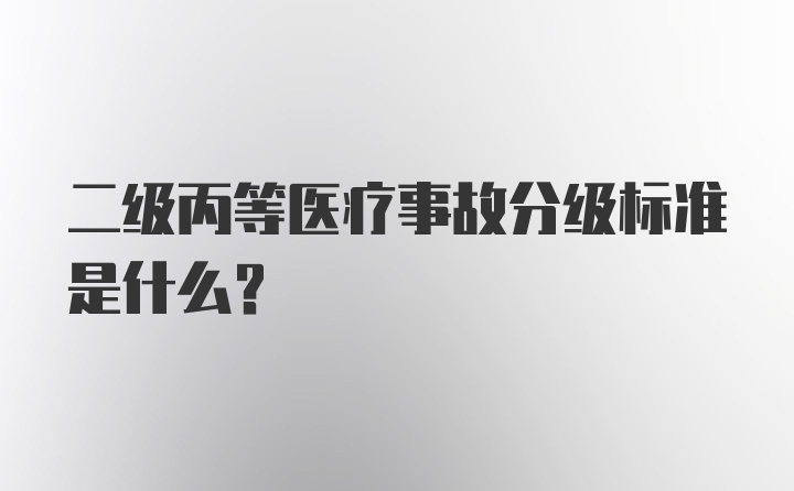 二级丙等医疗事故分级标准是什么？