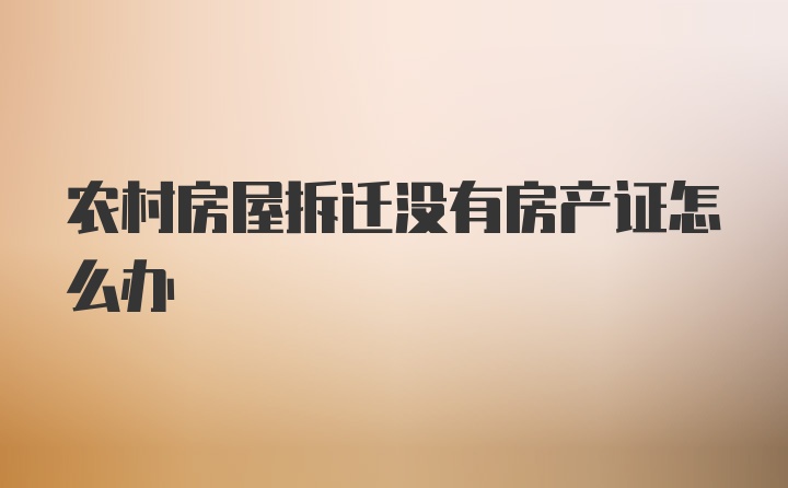 农村房屋拆迁没有房产证怎么办