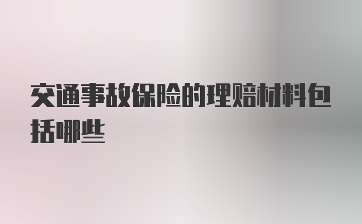 交通事故保险的理赔材料包括哪些