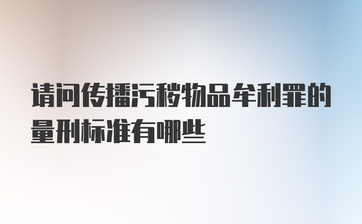 请问传播污秽物品牟利罪的量刑标准有哪些