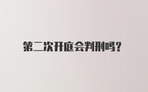 第二次开庭会判刑吗？