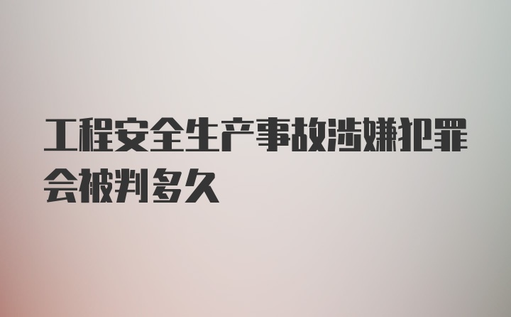 工程安全生产事故涉嫌犯罪会被判多久