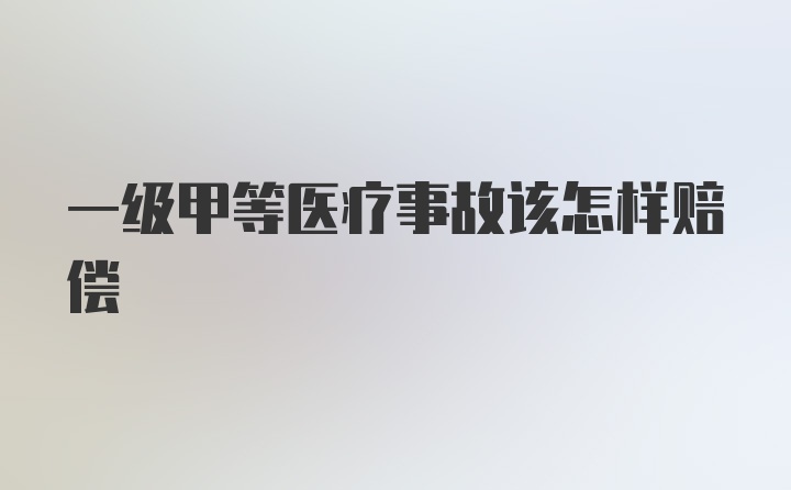 一级甲等医疗事故该怎样赔偿