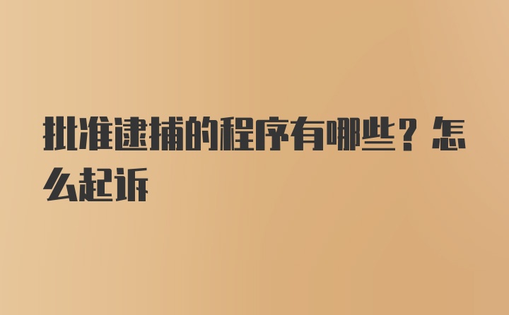 批准逮捕的程序有哪些？怎么起诉