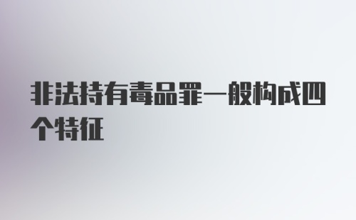 非法持有毒品罪一般构成四个特征