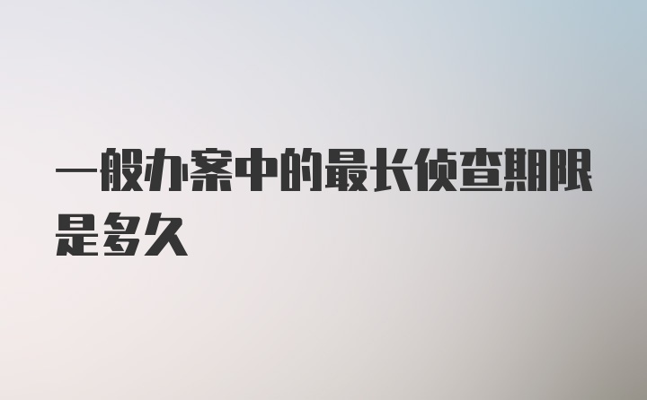 一般办案中的最长侦查期限是多久