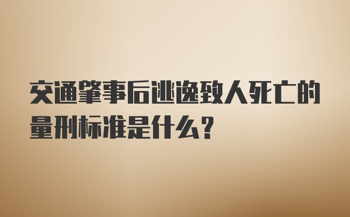 交通肇事后逃逸致人死亡的量刑标准是什么？