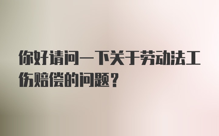 你好请问一下关于劳动法工伤赔偿的问题？