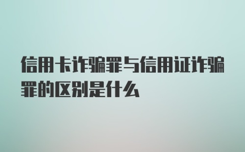 信用卡诈骗罪与信用证诈骗罪的区别是什么