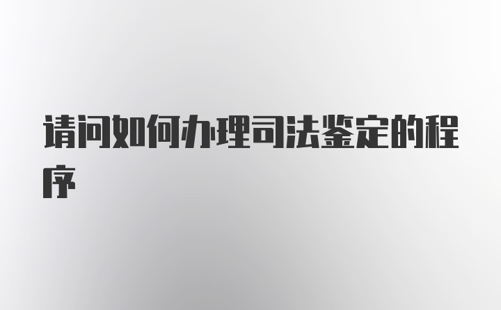 请问如何办理司法鉴定的程序