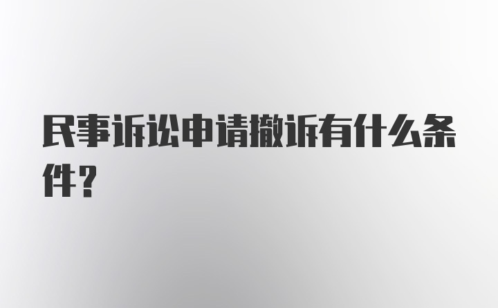 民事诉讼申请撤诉有什么条件？