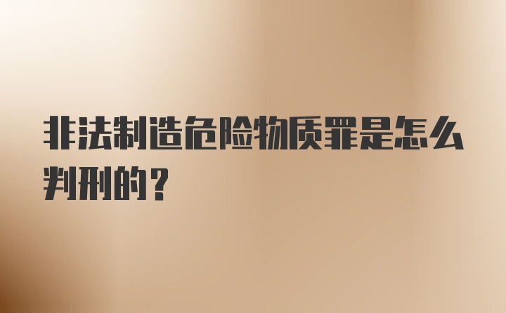 非法制造危险物质罪是怎么判刑的？