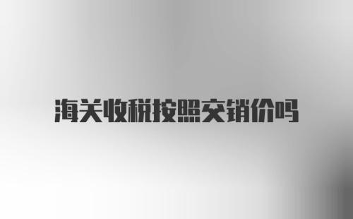 海关收税按照交销价吗