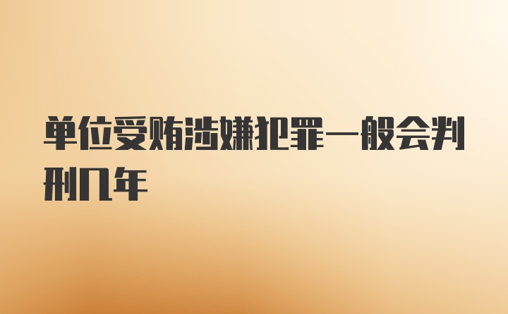 单位受贿涉嫌犯罪一般会判刑几年